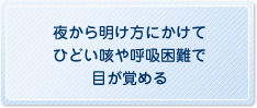 夜から明け方にかけてひどい咳や呼吸困難で目が覚める