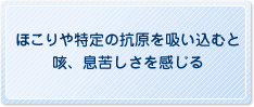 ほこりや特定の抗原を吸い込むと咳、息苦しさを感じる