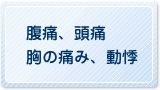 腹痛、頭痛、胸の痛み、動悸