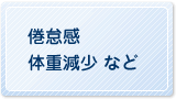 倦怠感、体重減少　など